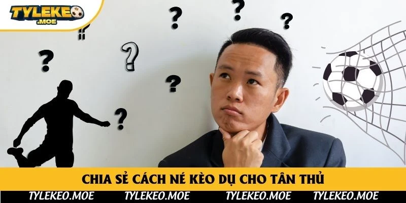 Chia sẻ cách né kèo dụ cho tân thủ