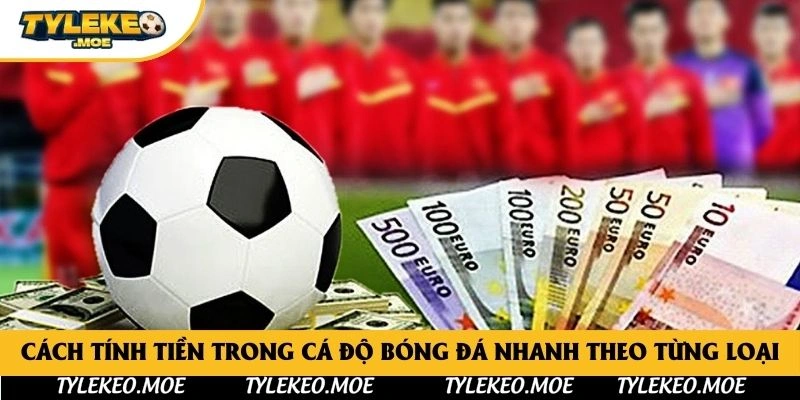 Cách tính tiền trong cá độ bóng đá nhanh theo từng loại