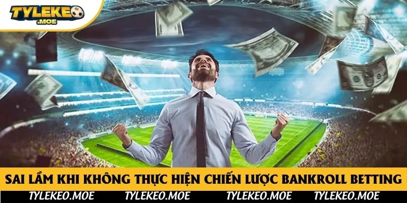 Sai lầm khi không thực hiện chiến lược Bankroll Betting