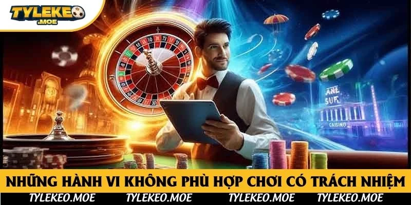 Những hành vi không phù hợp chơi có trách nhiệm