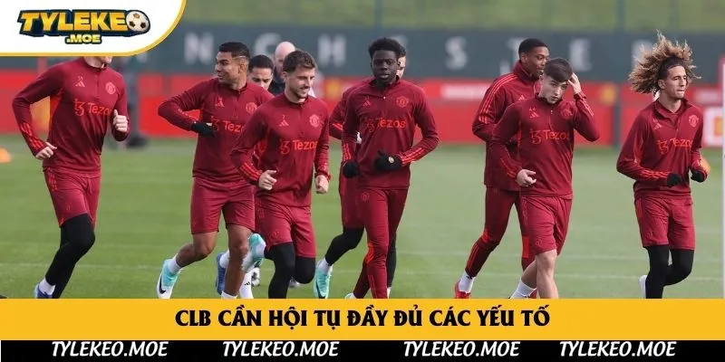 Clb cần hội tụ đầy đủ các yếu tố