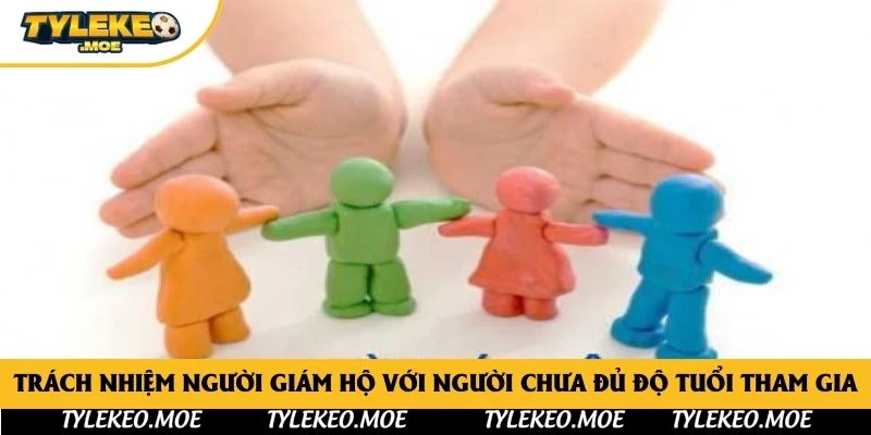 Trách nhiệm người giám hộ với người chưa đủ độ tuổi tham gia
