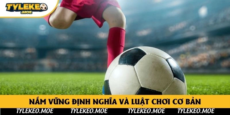 Nắm vững định nghĩa và luật chơi cơ bản