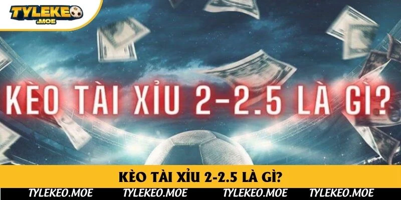 Kèo tài xỉu 2-2.5 là gì?