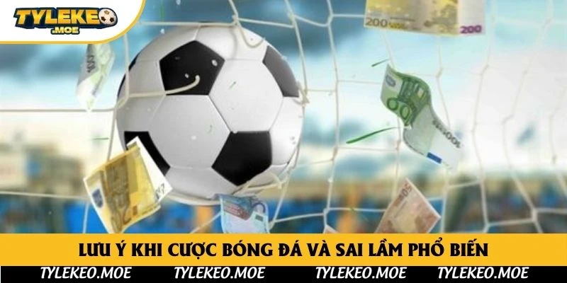 Lưu ý khi cược bóng đá và sai lầm phổ biến