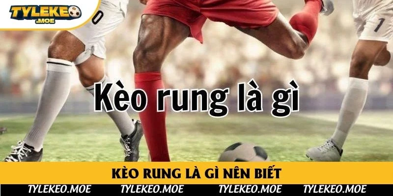Kèo Rung là gì nên biết