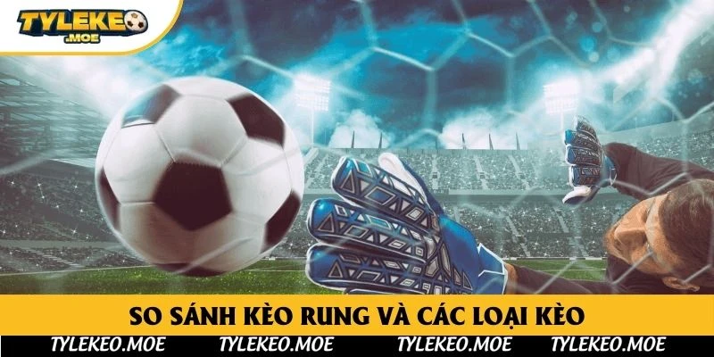 So sánh Kèo Rung và các loại kèo