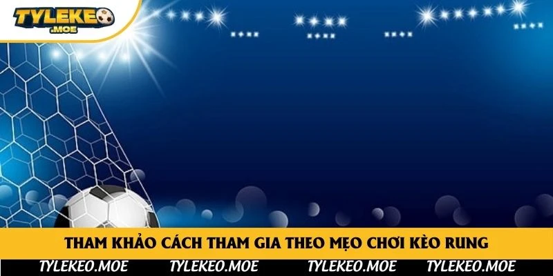 Tham khảo cách tham gia theo mẹo chơi Kèo Rung