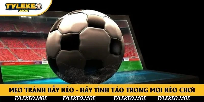 Mẹo Tránh Bẫy Kèo - Hãy Tỉnh Táo Trong Mọi Kèo Chơi