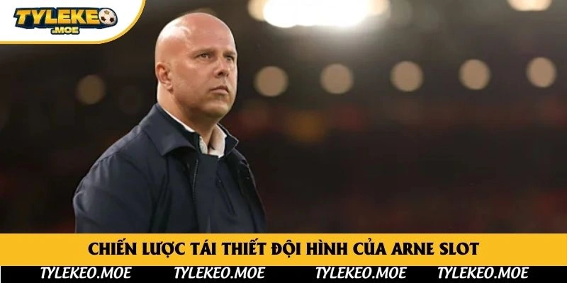 Chiến lược tái thiết đội hình của Arne Slot