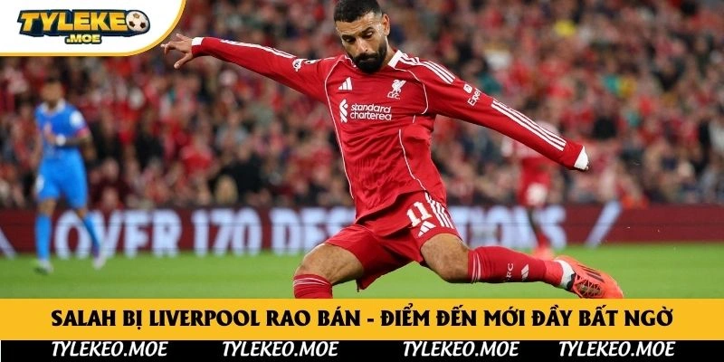 Salah Bị Liverpool Rao Bán - Điểm Đến Mới Đầy Bất Ngờ