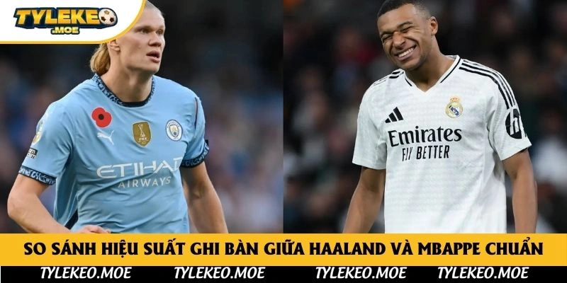 So Sánh Hiệu Suất Ghi Bàn Giữa Haaland Và Mbappe Chuẩn