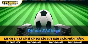 Tài xỉu 3/4 là gì? Bí kíp soi kèo 0.75 nắm chắc phần thắng