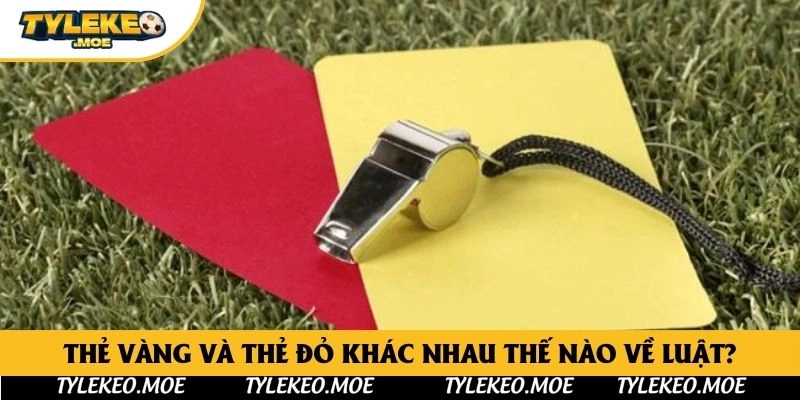 Thẻ vàng và thẻ đỏ khác nhau thế nào về luật?