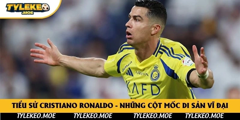 Tiểu sử Cristiano Ronaldo - Những cột mốc di sản vĩ đại