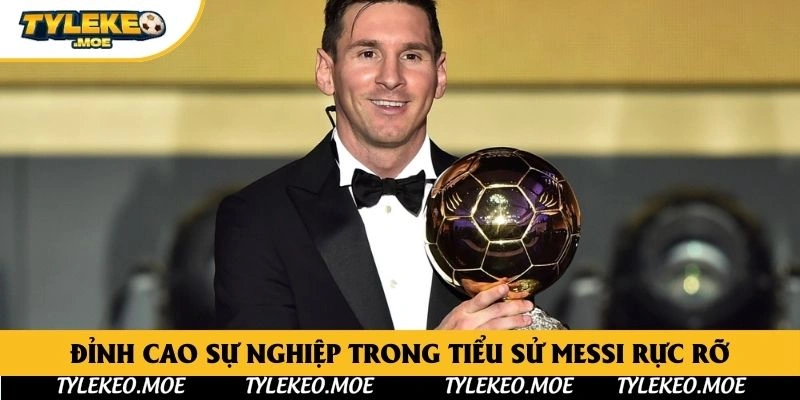 Đỉnh cao sự nghiệp trong tiểu sử Messi rực rỡ