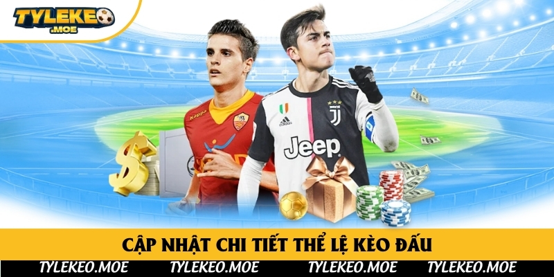 Cập nhật chi tiết thể lệ kèo đấu