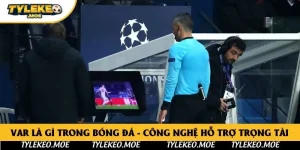 VAR Là Gì Trong Bóng Đá - Công Nghệ Hỗ Trợ Trọng Tài