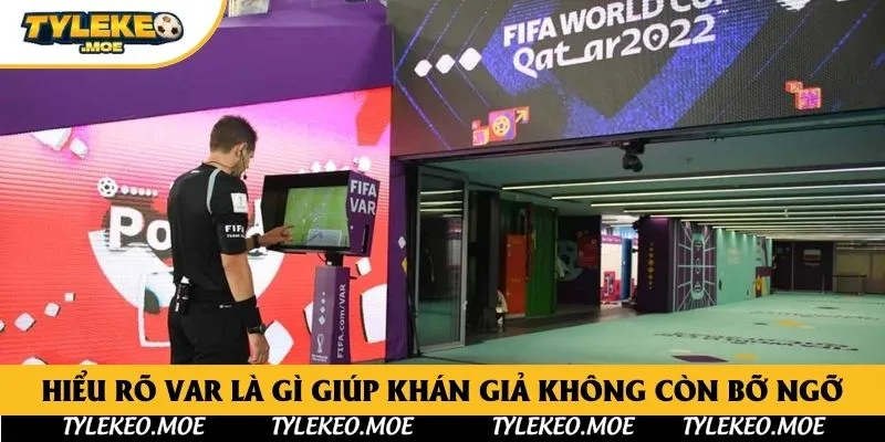 Hiểu rõ VAR là gì giúp khán giả không còn bỡ ngỡ