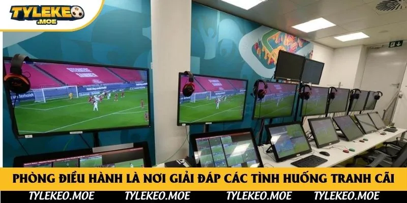 Phòng điều hành là nơi giải đáp các tình huống tranh cãi